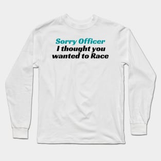 Sorry Officer I thought you wanted to Race, funny racing Tee, funny racing Tee, officer, funny, sorry officer, to race, race, police, Long Sleeve T-Shirt